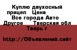 Куплю двухосный прицеп › Цена ­ 35 000 - Все города Авто » Другое   . Тверская обл.,Тверь г.